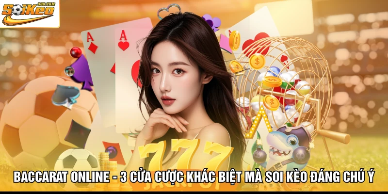 Baccarat Online - 3 Cửa Cược Khác Biệt Mà Soi Kèo Đáng Chú Ý