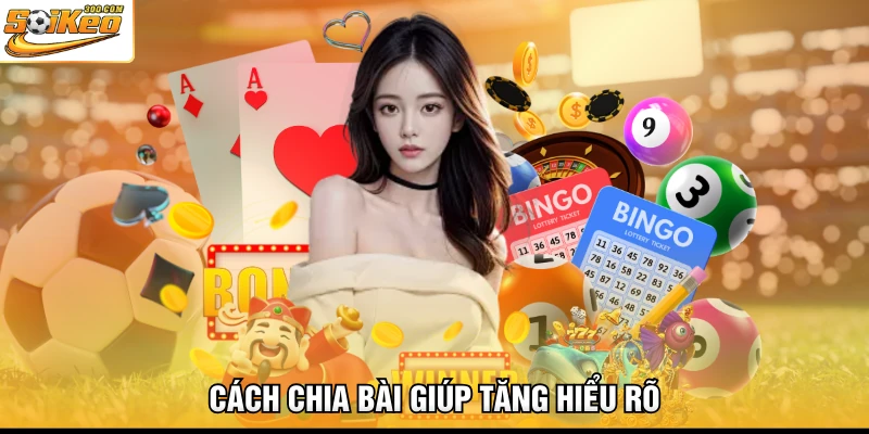 Cách chia bài giúp tăng hiểu rõ