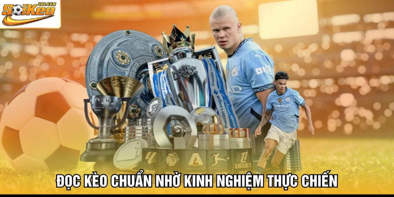 Đọc kèo chuẩn nhờ kinh nghiệm thực chiến