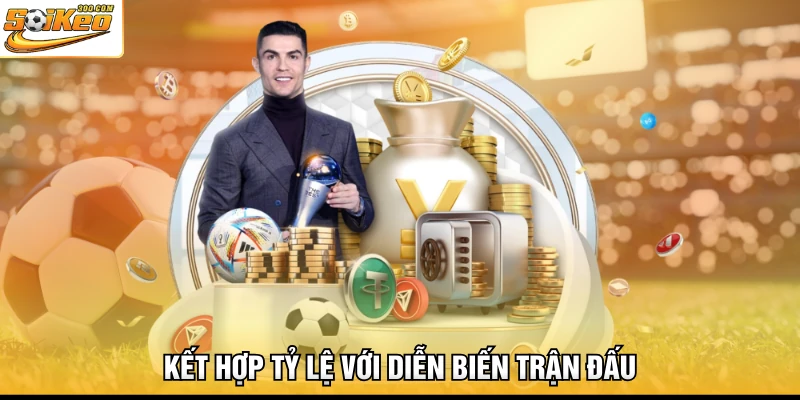 Kết hợp tỷ lệ với diễn biến trận đấu