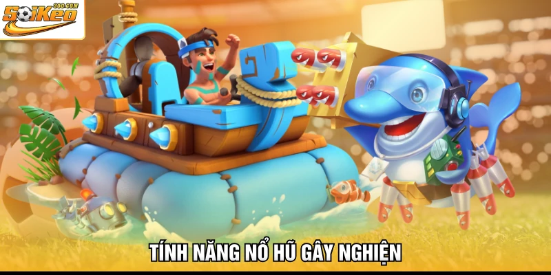 Tính năng nổ hũ gây nghiện