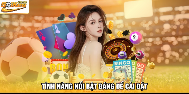 Tính năng nổi bật đáng để cài đặt